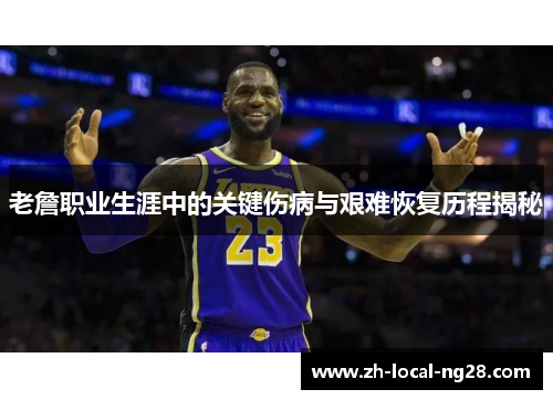 老詹职业生涯中的关键伤病与艰难恢复历程揭秘 老詹职业生涯中的关键伤病与艰难恢复历程揭秘