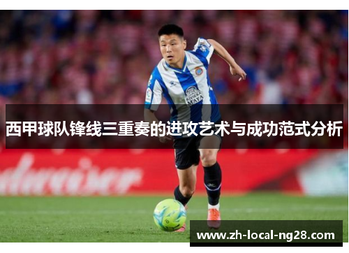 西甲球队锋线三重奏的进攻艺术与成功范式分析