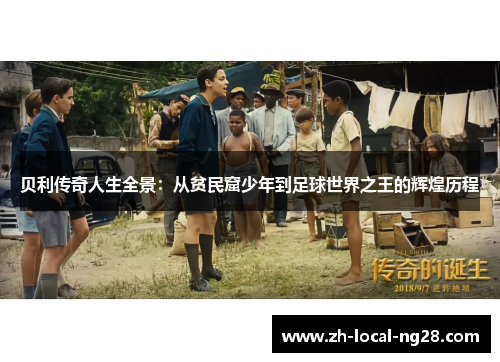 贝利传奇人生全景:从贫民窟少年到足球世界之王的辉煌历程 贝利传奇人生全景:从贫民窟少年到足球世界之王的辉煌历程