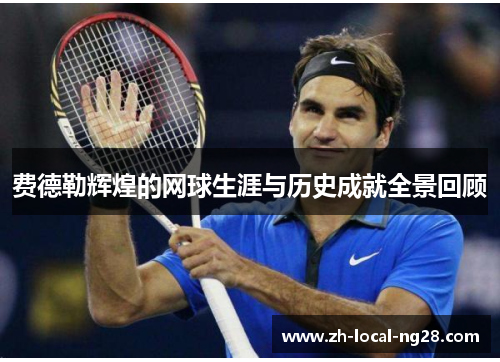 费德勒辉煌的网球生涯与历史成就全景回顾 费德勒辉煌的网球生涯与历史成就全景回顾