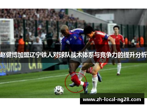 赵健博加盟辽宁铁人对球队战术体系与竞争力的提升分析 赵健博加盟辽宁铁人对球队战术体系与竞争力的提升分析