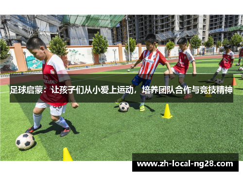 足球启蒙：让孩子们从小爱上运动，培养团队合作与竞技精神
