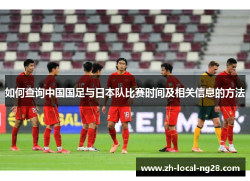 如何查询中国国足与日本队比赛时间及相关信息的方法 如何查询中国国足与日本队比赛时间及相关信息的方法