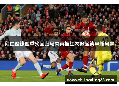 拜仁锋线迎重磅回归马内再披红衣掀起德甲新风暴 拜仁锋线迎重磅回归马内再披红衣掀起德甲新风暴