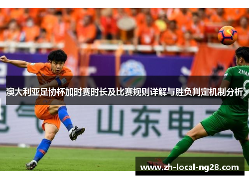 澳大利亚足协杯加时赛时长及比赛规则详解与胜负判定机制分析 澳大利亚足协杯加时赛时长及比赛规则详解与胜负判定机制分析