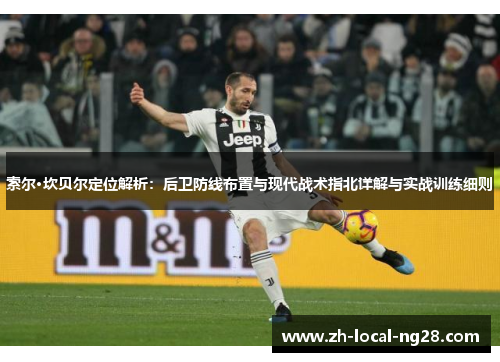 索尔·坎贝尔定位解析:后卫防线布置与现代战术指北详解与实战训练细则 索尔·坎贝尔定位解析:后卫防线布置与现代战术指北详解与实战训练细则