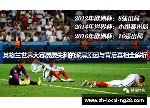 英格兰世界大赛屡屡失利的深层原因与背后真相全解析 英格兰世界大赛屡屡失利的深层原因与背后真相全解析