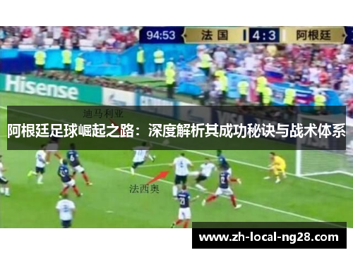 阿根廷足球崛起之路：深度解析其成功秘诀与战术体系