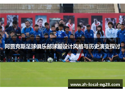阿贾克斯足球俱乐部球服设计风格与历史演变探讨 阿贾克斯足球俱乐部球服设计风格与历史演变探讨