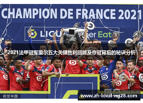2021法甲冠军里尔五大关键胜利回顾及夺冠背后的秘诀分析 2021法甲冠军里尔五大关键胜利回顾及夺冠背后的秘诀分析