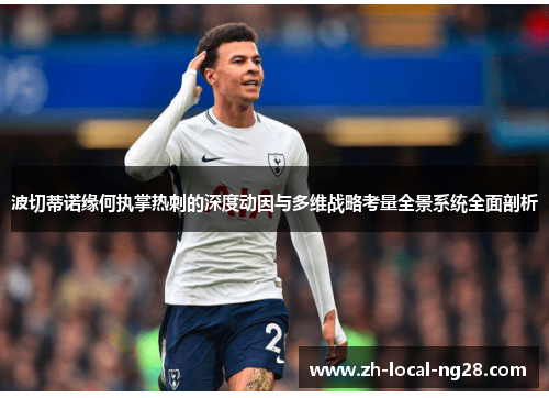 波切蒂诺缘何执掌热刺的深度动因与多维战略考量全景系统全面剖析 波切蒂诺缘何执掌热刺的深度动因与多维战略考量全景系统全面剖析