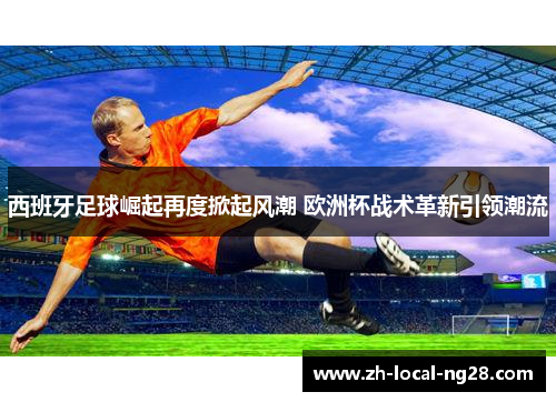 西班牙足球崛起再度掀起风潮 欧洲杯战术革新引领潮流