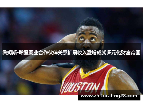 詹姆斯·哈登商业合作伙伴关系扩展收入激增成就多元化财富帝国