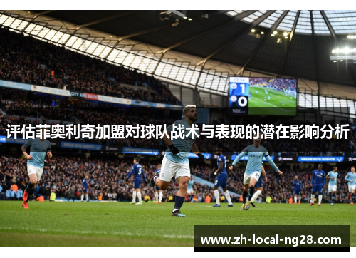 评估菲奥利奇加盟对球队战术与表现的潜在影响分析