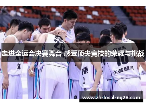 走进全运会决赛舞台 感受顶尖竞技的荣耀与挑战