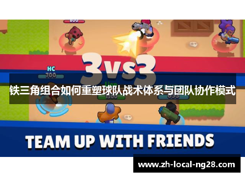 铁三角组合如何重塑球队战术体系与团队协作模式 铁三角组合如何重塑球队战术体系与团队协作模式