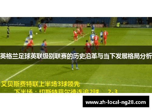 英格兰足球英联级别联赛的历史沿革与当下发展格局分析 英格兰足球英联级别联赛的历史沿革与当下发展格局分析