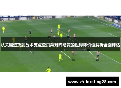 从关键进攻到战术支点登贝莱对阵马竞的世界杯价值解析全面评估 从关键进攻到战术支点登贝莱对阵马竞的世界杯价值解析全面评估