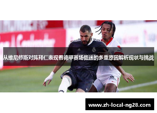 从维尼修斯对阵拜仁表现看德甲赛场低迷的多重原因解析现状与挑战 从维尼修斯对阵拜仁表现看德甲赛场低迷的多重原因解析现状与挑战