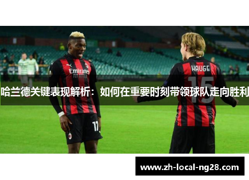 哈兰德关键表现解析:如何在重要时刻带领球队走向胜利 哈兰德关键表现解析:如何在重要时刻带领球队走向胜利