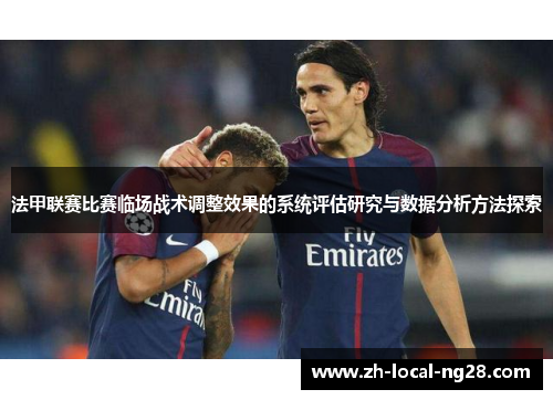 法甲联赛比赛临场战术调整效果的系统评估研究与数据分析方法探索 法甲联赛比赛临场战术调整效果的系统评估研究与数据分析方法探索
