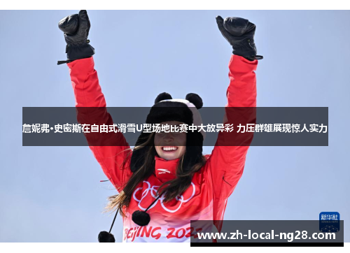 詹妮弗·史密斯在自由式滑雪U型场地比赛中大放异彩 力压群雄展现惊人实力