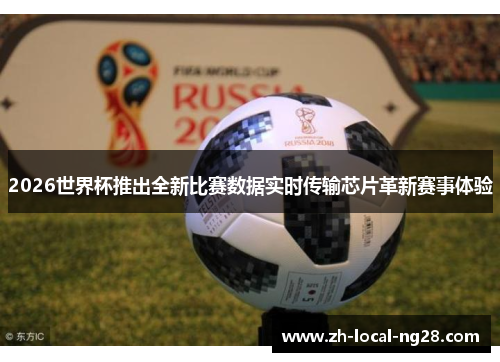 2026世界杯推出全新比赛数据实时传输芯片革新赛事体验