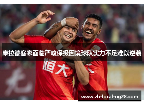 康拉德客家面临严峻保级困境球队实力不足难以逆袭