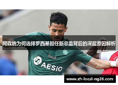阿森纳为何选择罗西基担任新总监背后的深层原因解析 阿森纳为何选择罗西基担任新总监背后的深层原因解析