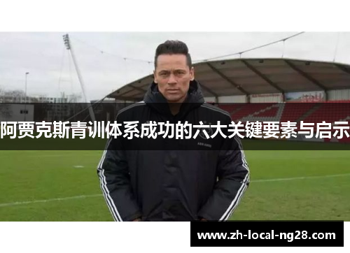 阿贾克斯青训体系成功的六大关键要素与启示 阿贾克斯青训体系成功的六大关键要素与启示