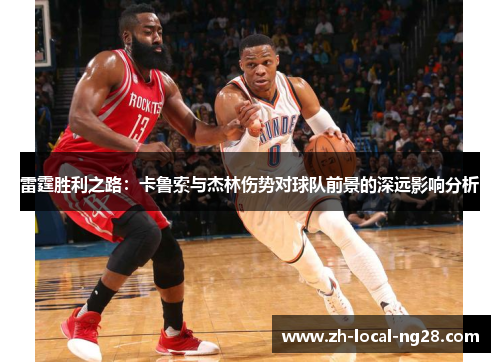 雷霆胜利之路:卡鲁索与杰林伤势对球队前景的深远影响分析 雷霆胜利之路:卡鲁索与杰林伤势对球队前景的深远影响分析