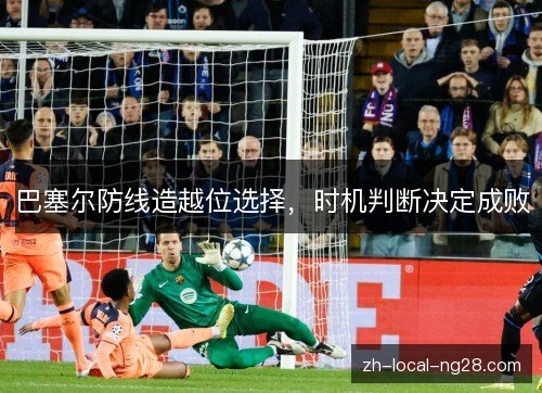 巴塞尔防线造越位选择,时机判断决定成败 巴塞尔防线造越位选择,时机判断决定成败