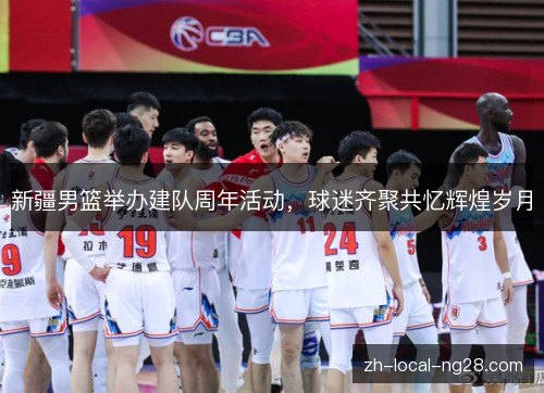 新疆男篮举办建队周年活动，球迷齐聚共忆辉煌岁月